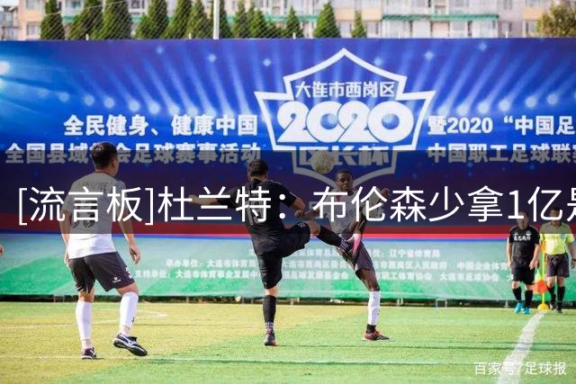[流言板]杜兰特：布伦森少拿1亿是大胆决定，而且最终奏效